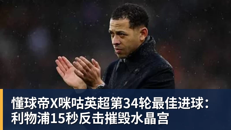 懂球帝X咪咕英超第34轮最佳进球：利物浦15秒反击摧毁水晶宫