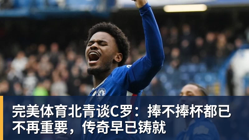 完美体育北青谈C罗：捧不捧杯都已不再重要，传奇早已铸就