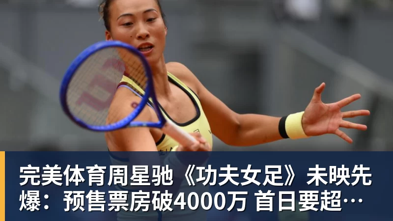 完美体育周星驰《功夫女足》未映先爆：预售票房破4000万 首日要超2亿