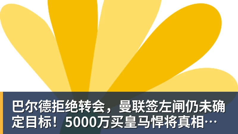 巴尔德拒绝转会，曼联签左闸仍未确定目标！5000万买皇马悍将真相揭秘
