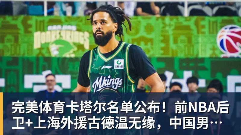 完美体育卡塔尔名单公布！前NBA后卫+上海外援古德温无缘，中国男篮迎利好