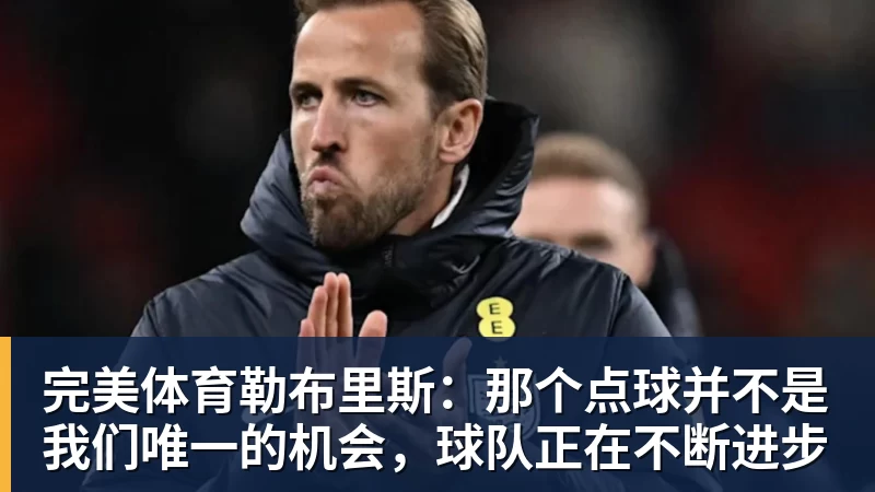 完美体育勒布里斯：那个点球并不是我们唯一的机会，球队正在不断进步