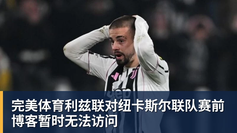 完美体育利兹联对纽卡斯尔联队赛前博客暂时无法访问