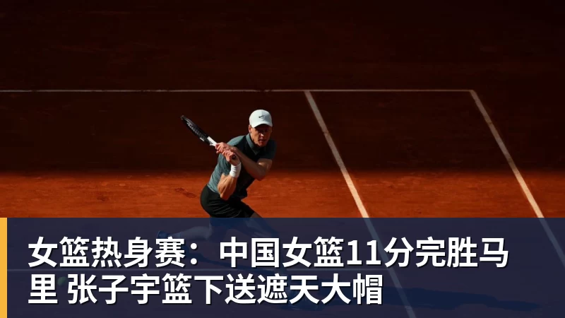 女篮热身赛：中国女篮11分完胜马里 张子宇篮下送遮天大帽