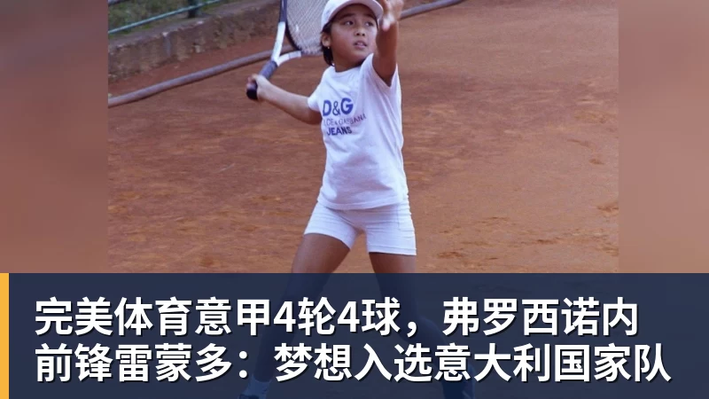 完美体育意甲4轮4球，弗罗西诺内前锋雷蒙多：梦想入选意大利国家队