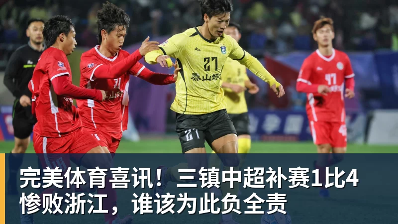 完美体育喜讯！三镇中超补赛1比4惨败浙江，谁该为此负全责