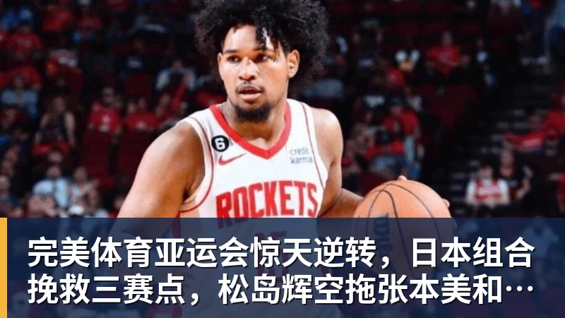 完美体育亚运会惊天逆转，日本组合挽救三赛点，松岛辉空拖张本美和后腿