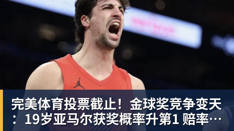 完美体育投票截止！金球奖竞争变天：19岁亚马尔获奖概率升第1 赔率平凯恩