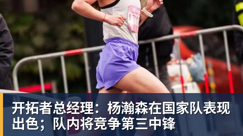 完美体育开拓者总经理：杨瀚森在国家队表现出色；队内将竞争第三中锋